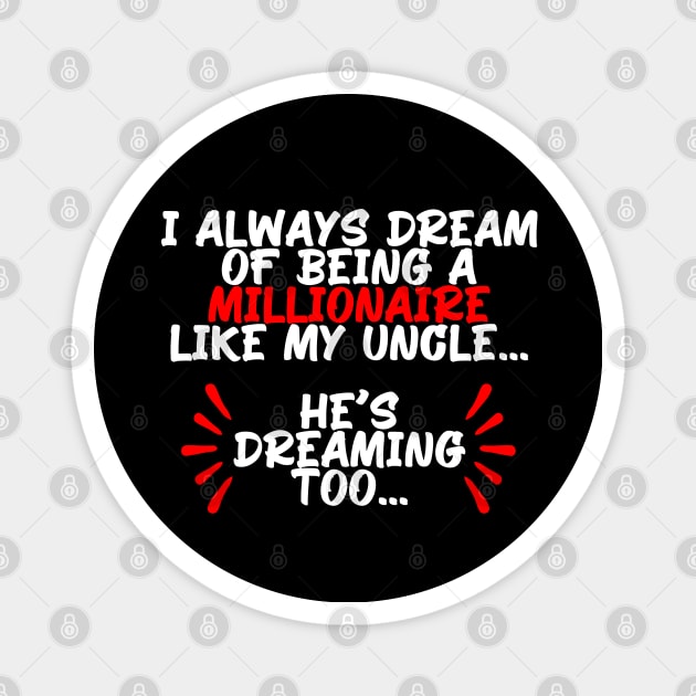 I always dream of being a millionaire like my uncle, funny quote gift idea Magnet by AS Shirts